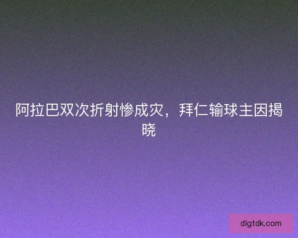 阿拉巴双次折射惨成灾，拜仁输球主因揭晓