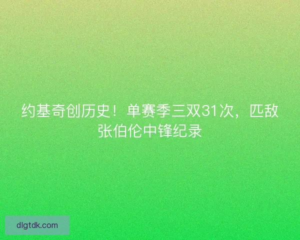 约基奇创历史！单赛季三双31次，匹敌张伯伦中锋纪录