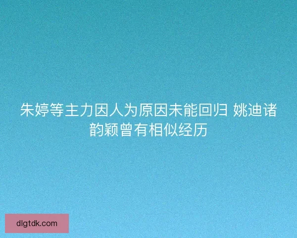 朱婷等主力因人为原因未能回归 姚迪诸韵颖曾有相似经历 朱婷等主力因人为原因未能回归 姚迪诸韵颖曾有相似经历