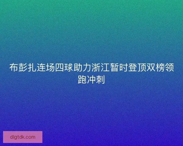 布彭扎连场四球助力浙江暂时登顶双榜领跑冲刺