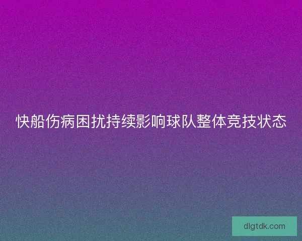 快船伤病困扰持续影响球队整体竞技状态 快船伤病困扰持续影响球队整体竞技状态