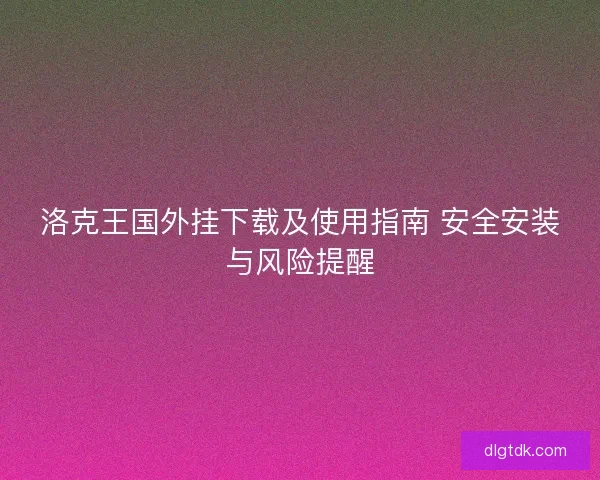 洛克王国外挂下载及使用指南 安全安装与风险提醒 洛克王国外挂下载及使用指南 安全安装与风险提醒