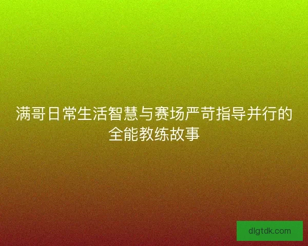 满哥日常生活智慧与赛场严苛指导并行的全能教练故事